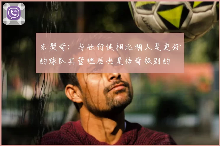 东契奇:与独行侠相比湖人是更好的球队其管理层也是传奇级别的