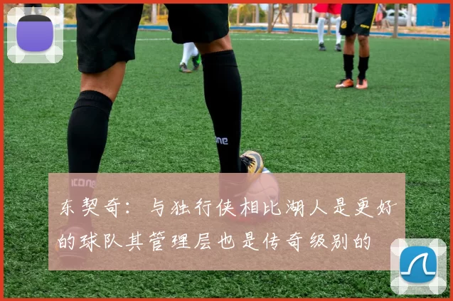 东契奇:与独行侠相比湖人是更好的球队其管理层也是传奇级别的