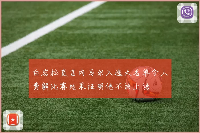 白岩松直言内马尔入选大名单令人费解比赛结果证明他不该上场