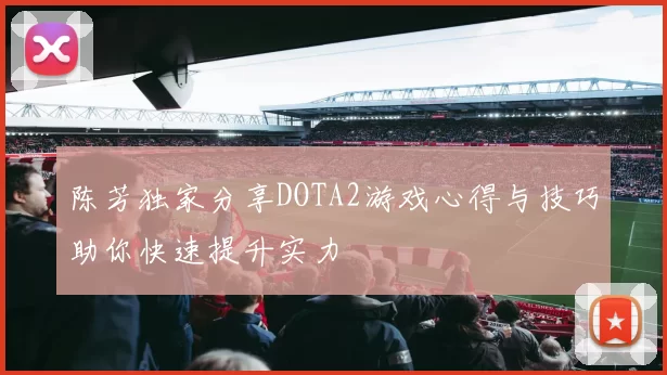 陈芳独家分享DOTA2游戏心得与技巧助你快速提升实力