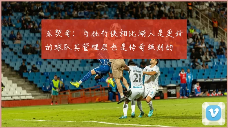 东契奇:与独行侠相比湖人是更好的球队其管理层也是传奇级别的