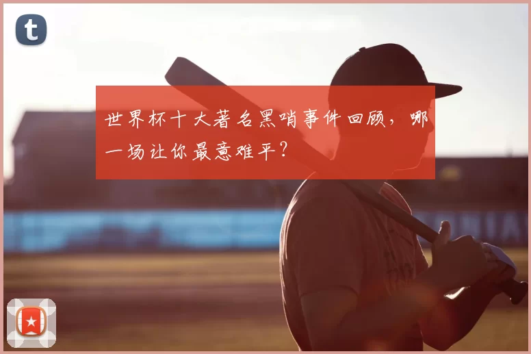 世界杯十大著名黑哨事件回顾,哪一场让你最意难平?