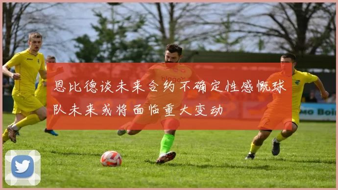 恩比德谈未来合约不确定性感慨球队未来或将面临重大变动
