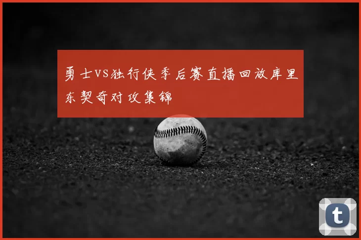 勇士vs独行侠季后赛直播回放库里东契奇对攻集锦