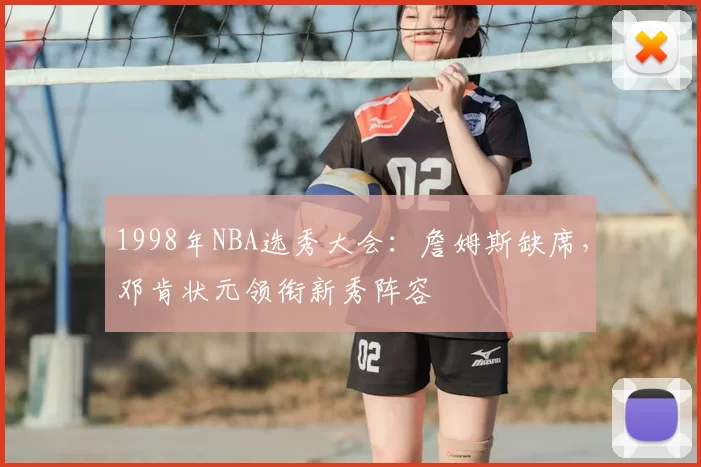 1998年NBA选秀大会:詹姆斯缺席,邓肯状元领衔新秀阵容