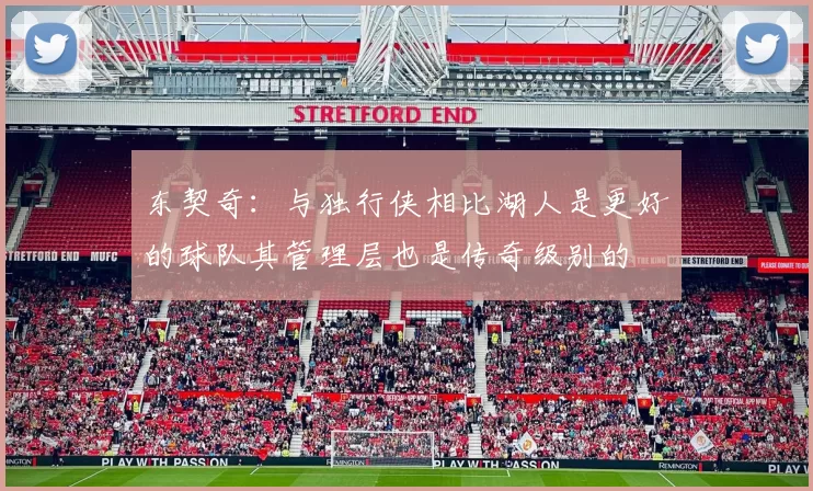 东契奇:与独行侠相比湖人是更好的球队其管理层也是传奇级别的