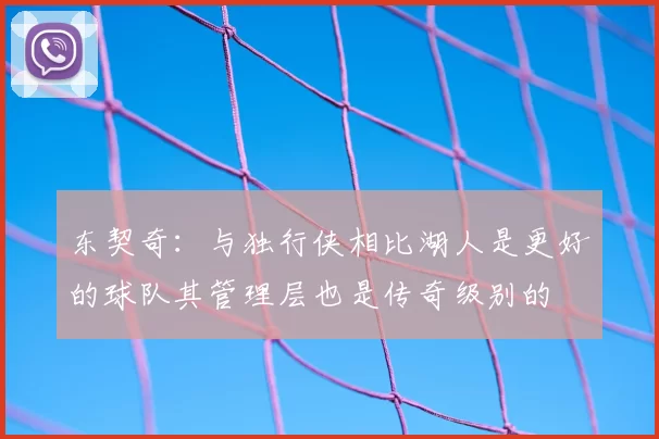 东契奇:与独行侠相比湖人是更好的球队其管理层也是传奇级别的