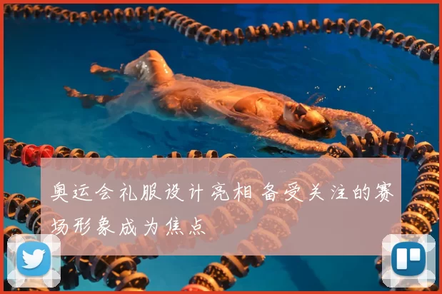 奥运会礼服设计亮相 备受关注的赛场形象成为焦点