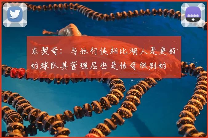 东契奇:与独行侠相比湖人是更好的球队其管理层也是传奇级别的
