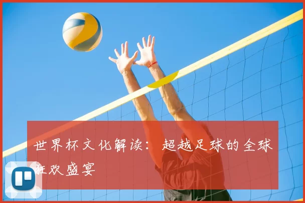 世界杯文化解读：超越足球的全球狂欢盛宴