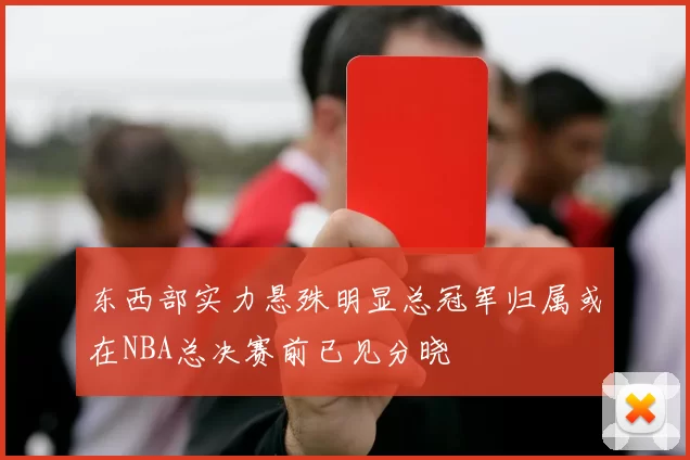 东西部实力悬殊明显总冠军归属或在NBA总决赛前已见分晓