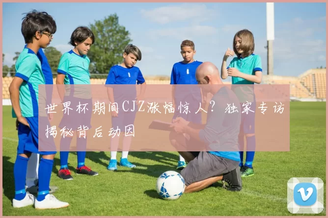 世界杯期间CJZ涨幅惊人？独家专访揭秘背后动因
