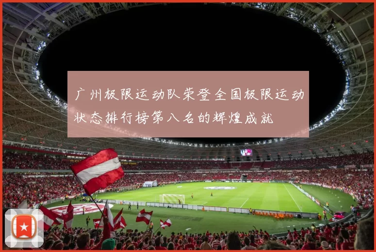 广州极限运动队荣登全国极限运动状态排行榜第八名的辉煌成就