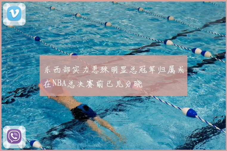 东西部实力悬殊明显总冠军归属或在NBA总决赛前已见分晓