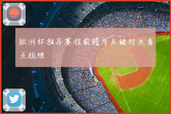 欧洲杯推荐赛程前瞻与关键对决看点梳理