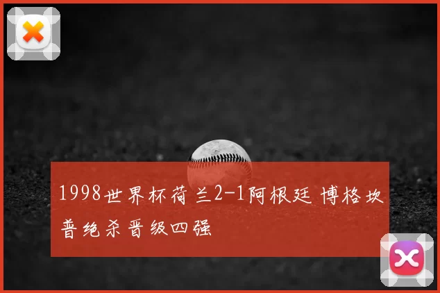 1998世界杯荷兰2-1阿根廷 博格坎普绝杀晋级四强