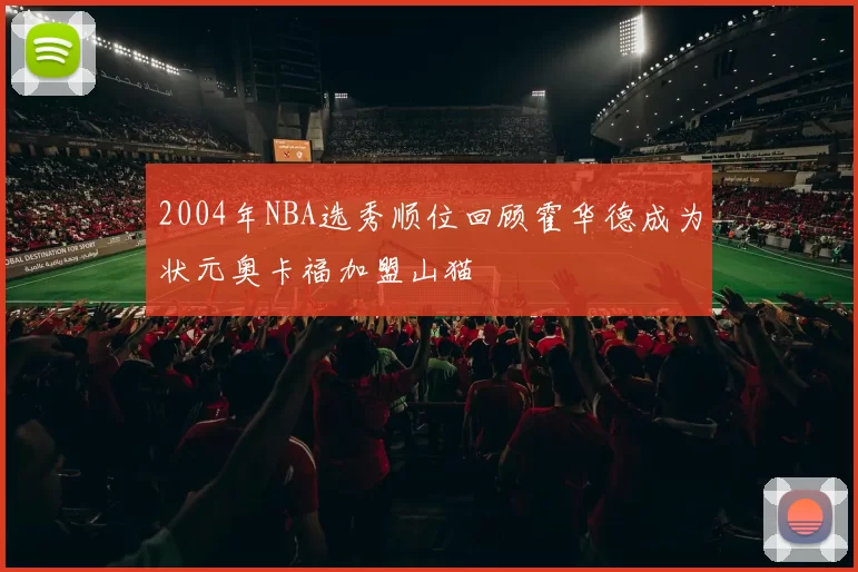 2004年NBA选秀顺位回顾霍华德成为状元奥卡福加盟山猫