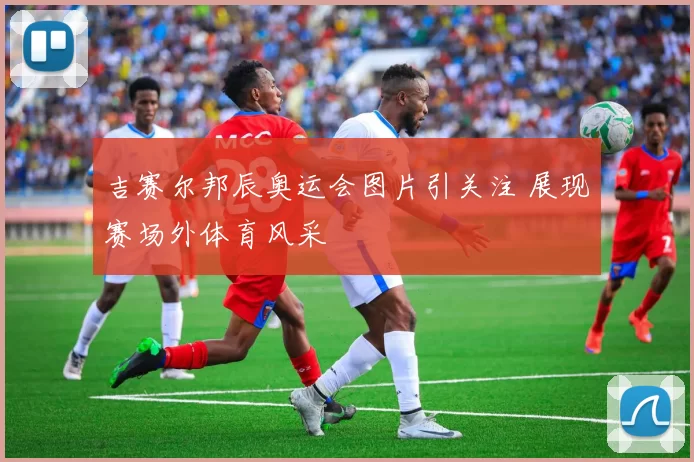 吉赛尔邦辰奥运会图片引关注 展现赛场外体育风采