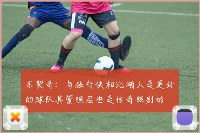 东契奇：与独行侠相比湖人是更好的球队其管理层也是传奇级别的