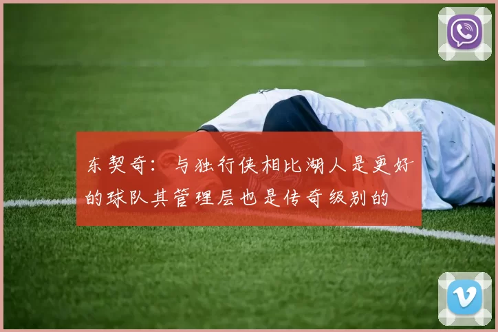 东契奇：与独行侠相比湖人是更好的球队其管理层也是传奇级别的