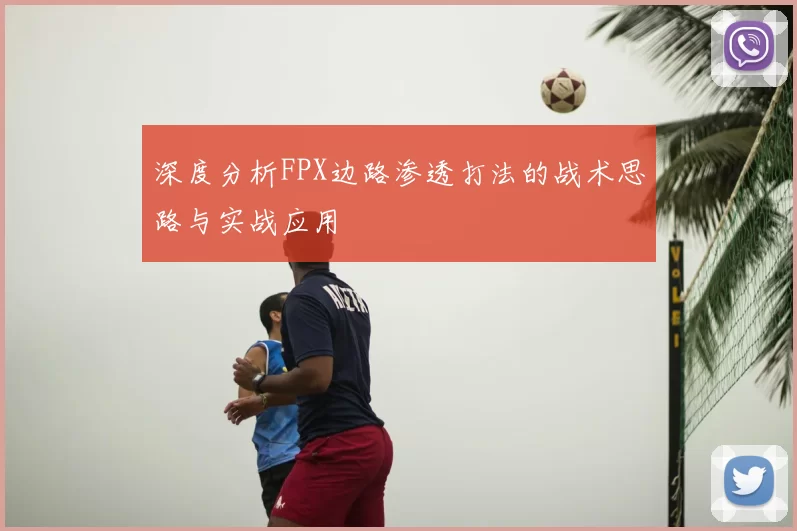 深度分析FPX边路渗透打法的战术思路与实战应用