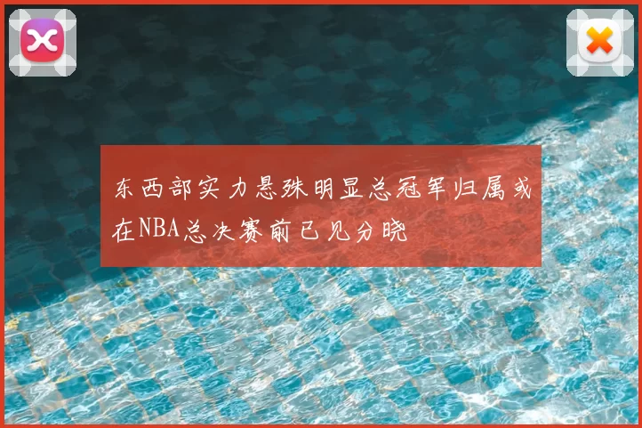 东西部实力悬殊明显总冠军归属或在NBA总决赛前已见分晓