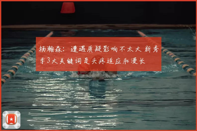 杨瀚森：遭遇质疑影响不太大 新秀季3大关键词是头疼适应和漫长