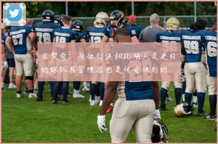 东契奇:与独行侠相比湖人是更好的球队其管理层也是传奇级别的