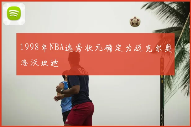 1998年NBA选秀状元确定为迈克尔奥洛沃坎迪