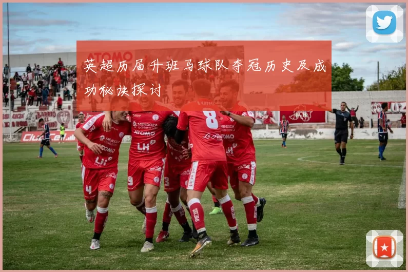 英超历届升班马球队夺冠历史及成功秘诀探讨