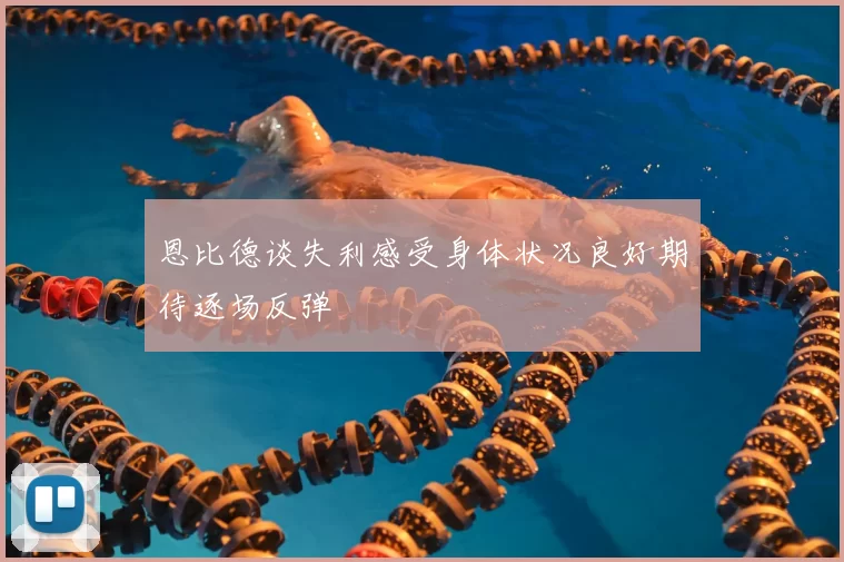 恩比德谈失利感受身体状况良好期待逐场反弹