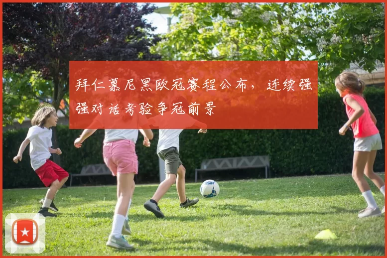 拜仁慕尼黑欧冠赛程公布，连续强强对话考验争冠前景