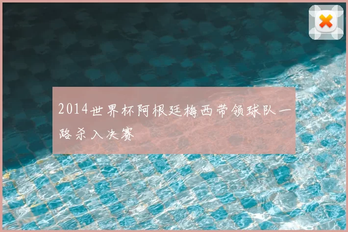 2014世界杯阿根廷梅西带领球队一路杀入决赛