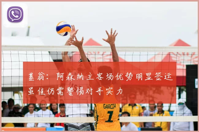 基翁:阿森纳主客场优势明显签运虽佳仍需警惕对手实力