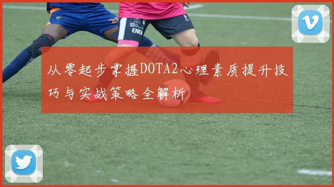 从零起步掌握DOTA2心理素质提升技巧与实战策略全解析