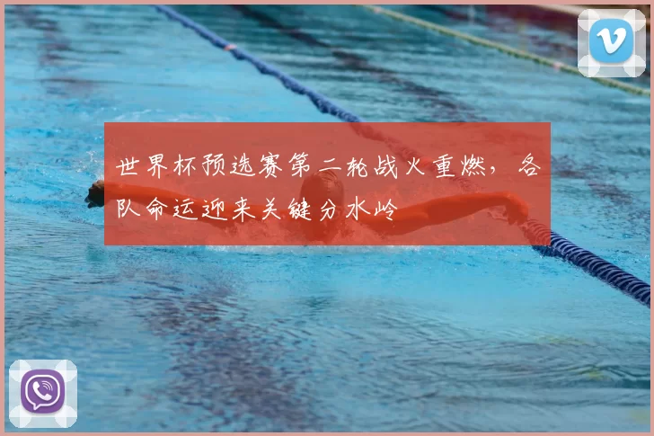世界杯预选赛第二轮战火重燃,各队命运迎来关键分水岭