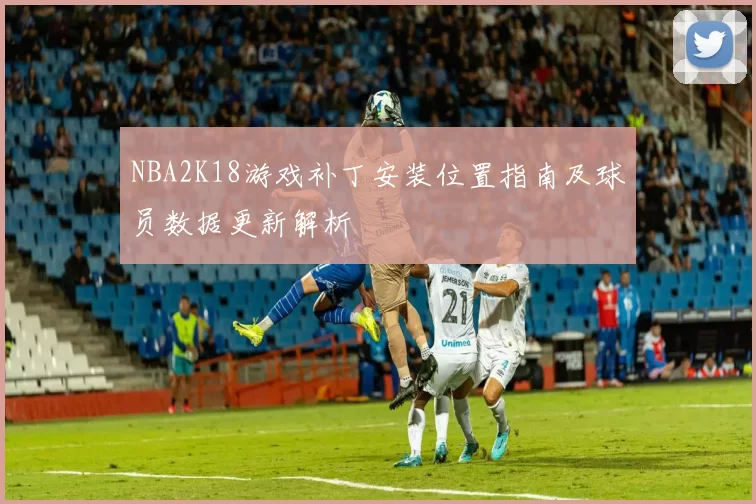 NBA2K18游戏补丁安装位置指南及球员数据更新解析
