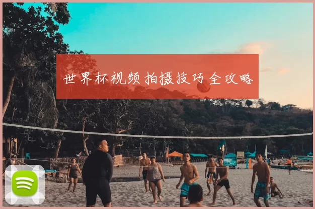 世界杯视频拍摄技巧全攻略