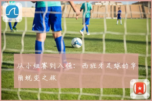 从小组赛到八强:西班牙足球的华丽蜕变之旅