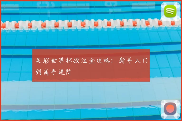 足彩世界杯投注全攻略：新手入门到高手进阶