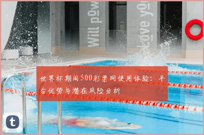 世界杯期间500彩票网使用体验：平台优势与潜在风险分析