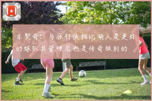 东契奇:与独行侠相比湖人是更好的球队其管理层也是传奇级别的