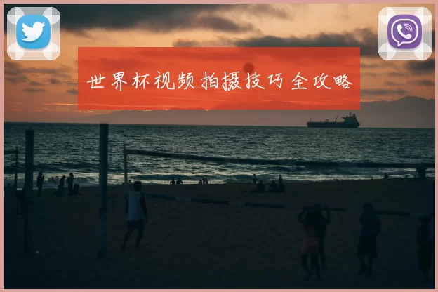 世界杯视频拍摄技巧全攻略