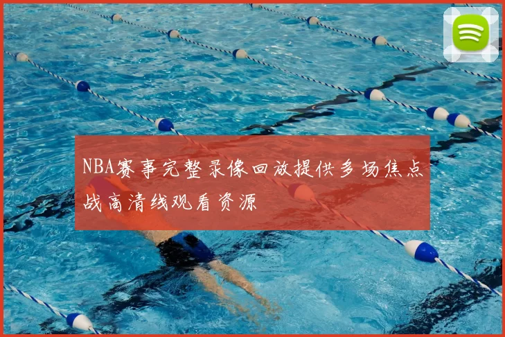 NBA赛事完整录像回放提供多场焦点战高清线观看资源