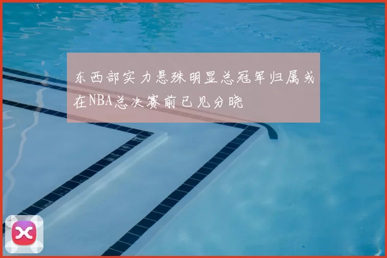 东西部实力悬殊明显总冠军归属或在NBA总决赛前已见分晓