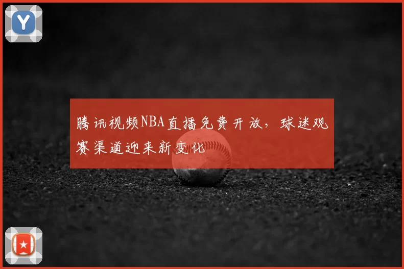 腾讯视频NBA直播免费开放，球迷观赛渠道迎来新变化
