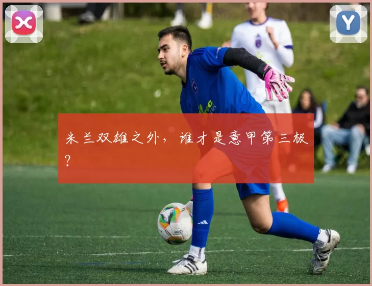 米兰双雄之外,谁才是意甲第三极?