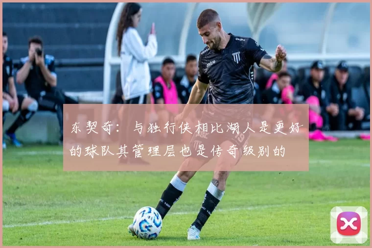 东契奇:与独行侠相比湖人是更好的球队其管理层也是传奇级别的