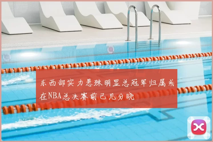 东西部实力悬殊明显总冠军归属或在NBA总决赛前已见分晓