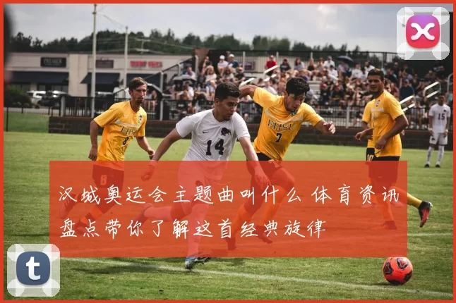 汉城奥运会主题曲叫什么 体育资讯盘点带你了解这首经典旋律